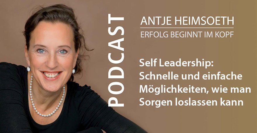 Podcast: Self Leadership - Schnelle und einfache Möglichkeiten, wie man Sorgen loslassen kann