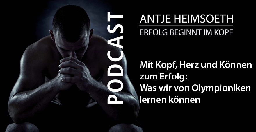 Mit Kopf, Herz und Können zum Erfolg: Was wir von Olympioniken lernen können - Mentale Stärke - Podcast - Antje Heimsoeth