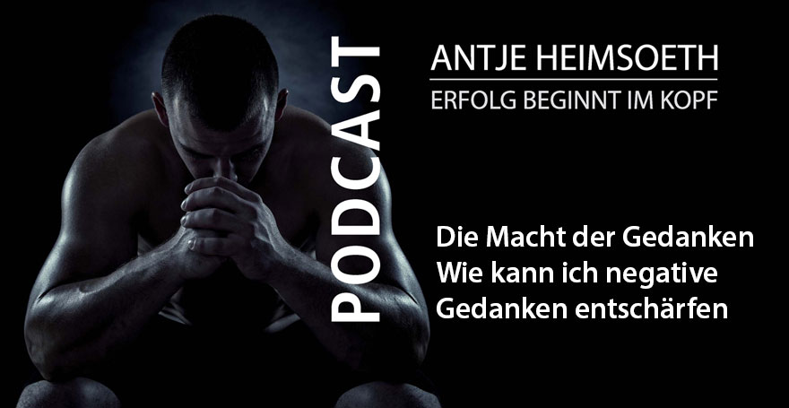 Die Macht der Gedanken - Wie kann ich negative Gedanken entschärfen - Podcast Antje Heimsoeth