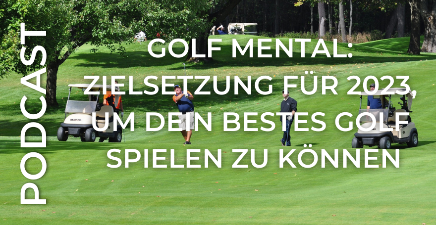 Golf Mental: Zielsetzung für 2023, um Dein bestes Golf spielen zu können