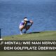 Golf Mental: Wie man Nervosität auf dem Golfplatz überwindet