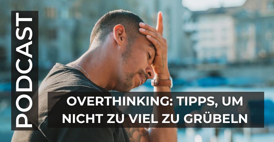 Overthinking: Tipps, um nicht zu viel zu grübeln