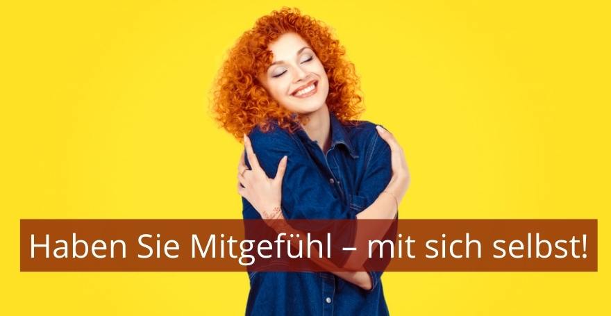 Haben Sie Mitgefühl – mit sich selbst! - Achtsamkeit