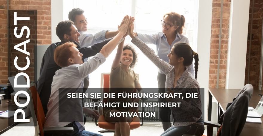 Seien Sie die Führungskraft, die befähigt und inspiriert I Motivation