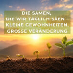 Die Samen, die wir täglich säen – Kleine Gewohnheiten, große Veränderung - Bild: KI generiert