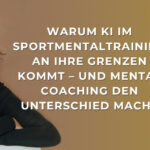 Warum KI im Sportmentaltraining an ihre Grenzen kommt – und Mental Coaching den Unterschied macht